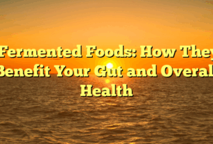 ﻿Fermented Foods: How They Benefit Your Gut and Overall Health