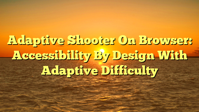 Adaptive Shooter On Browser: Accessibility By Design With Adaptive Difficulty
