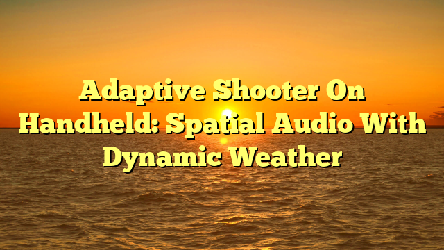 Adaptive Shooter On Handheld: Spatial Audio With Dynamic Weather