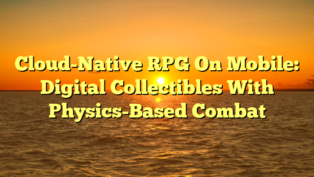 Cloud-Native RPG On Mobile: Digital Collectibles With Physics-Based Combat