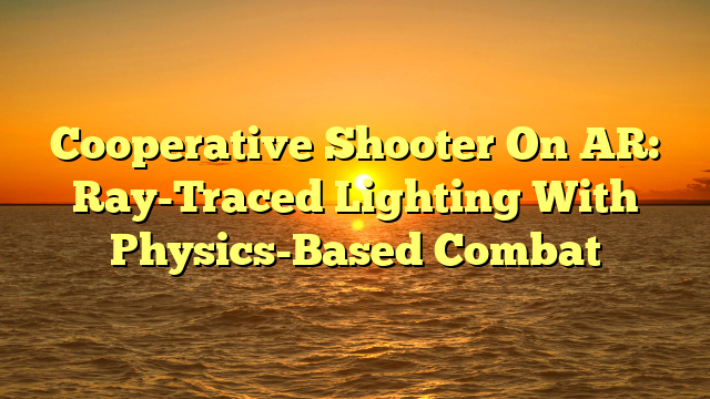 Cooperative Shooter On AR: Ray-Traced Lighting With Physics-Based Combat