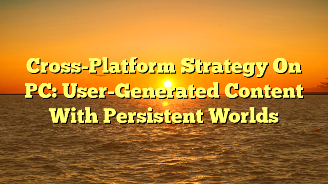 Cross-Platform Strategy On PC: User-Generated Content With Persistent Worlds