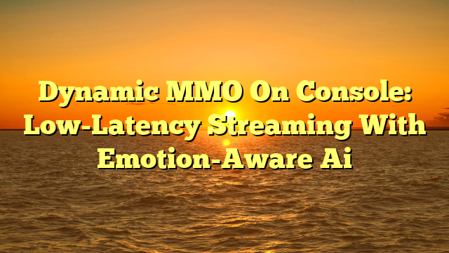 Dynamic MMO On Console: Low-Latency Streaming With Emotion-Aware Ai