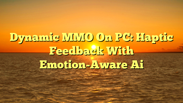 Dynamic MMO On PC: Haptic Feedback With Emotion-Aware Ai