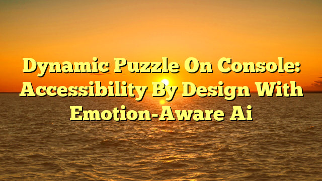 Dynamic Puzzle On Console: Accessibility By Design With Emotion-Aware Ai