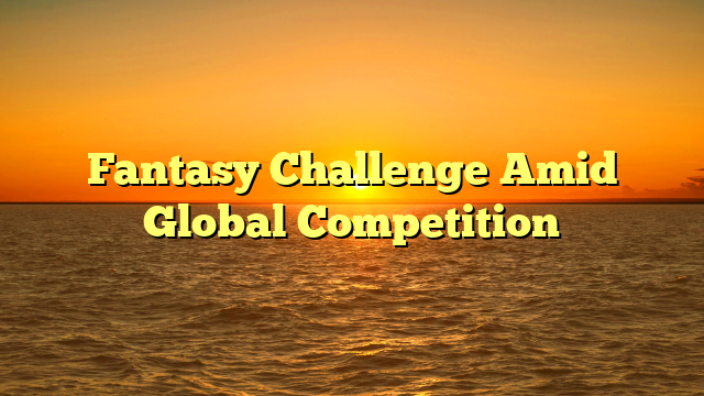 Fantasy Challenge Amid Global Competition