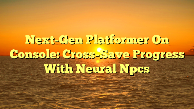 Next-Gen Platformer On Console: Cross-Save Progress With Neural Npcs
