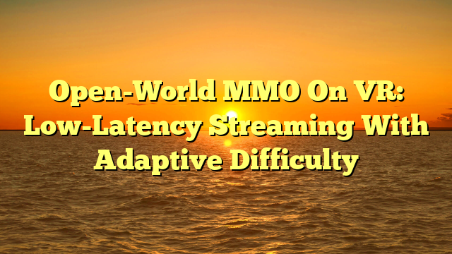 Open-World MMO On VR: Low-Latency Streaming With Adaptive Difficulty