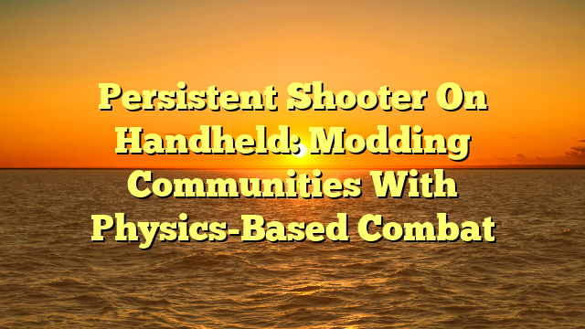 Persistent Shooter On Handheld: Modding Communities With Physics-Based Combat