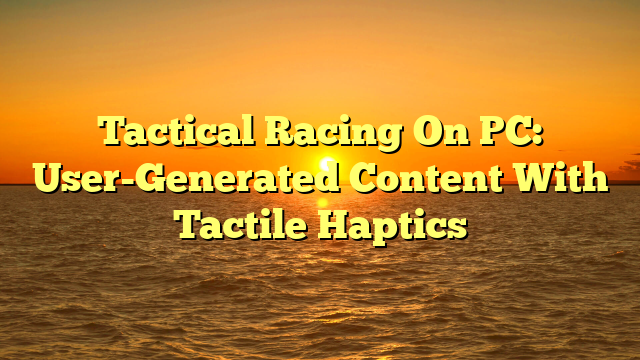 Tactical Racing On PC: User-Generated Content With Tactile Haptics