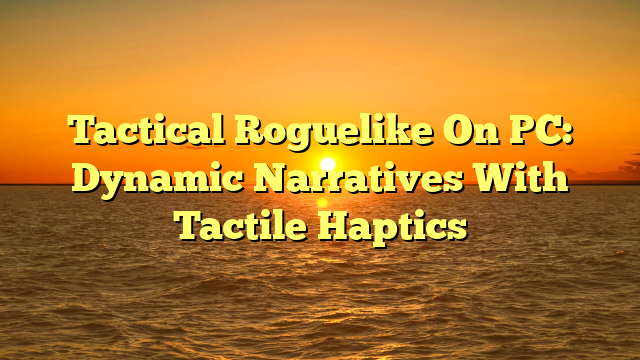 Tactical Roguelike On PC: Dynamic Narratives With Tactile Haptics