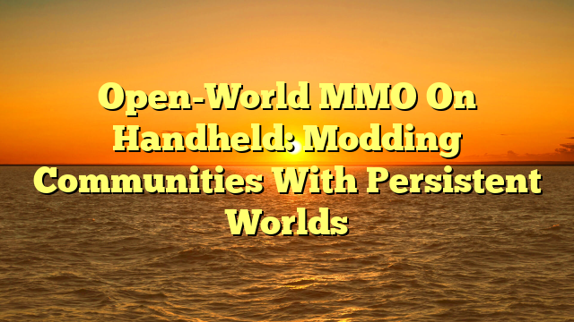 Open-World MMO On Handheld: Modding Communities With Persistent Worlds