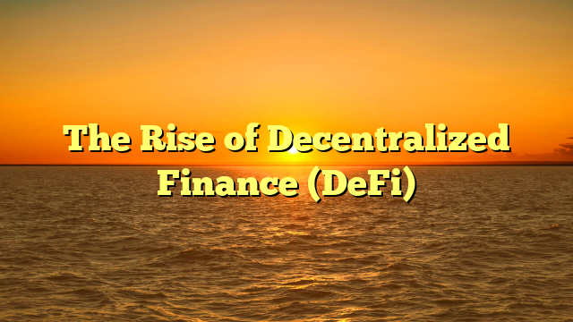 The Rise of Decentralized Finance (DeFi)