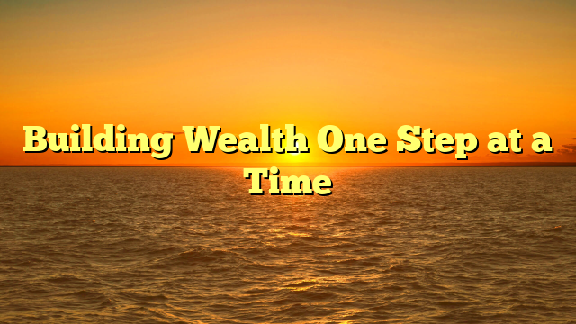 Building Wealth One Step at a Time