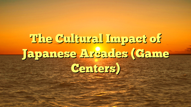 The Cultural Impact of Japanese Arcades (Game Centers)
