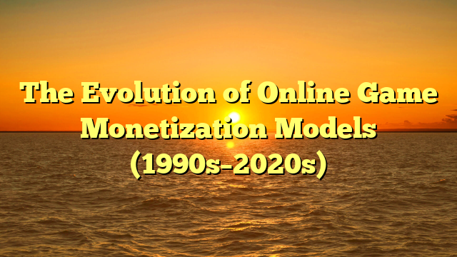 The Evolution of Online Game Monetization Models (1990s–2020s)