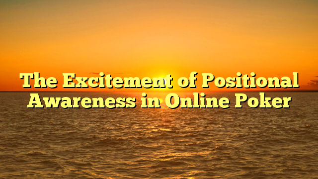 The Excitement of Positional Awareness in Online Poker