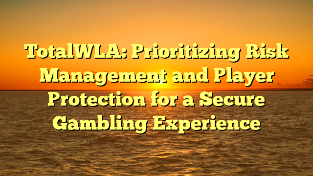 TotalWLA: Prioritizing Risk Management and Player Protection for a Secure Gambling Experience