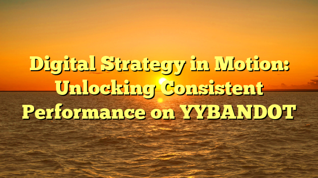 Digital Strategy in Motion: Unlocking Consistent Performance on YYBANDOT