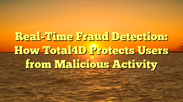Real-Time Fraud Detection: How Total4D Protects Users from Malicious Activity