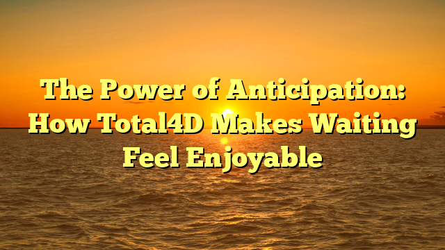 The Power of Anticipation: How Total4D Makes Waiting Feel Enjoyable