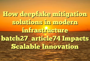 How deepfake mitigation solutions in modern infrastructure batch27_article74 Impacts Scalable Innovation