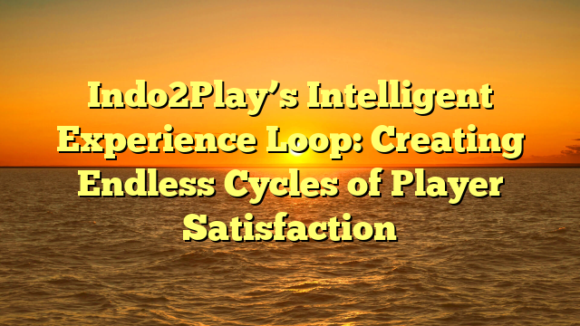 Indo2Play’s Intelligent Experience Loop: Creating Endless Cycles of Player Satisfaction