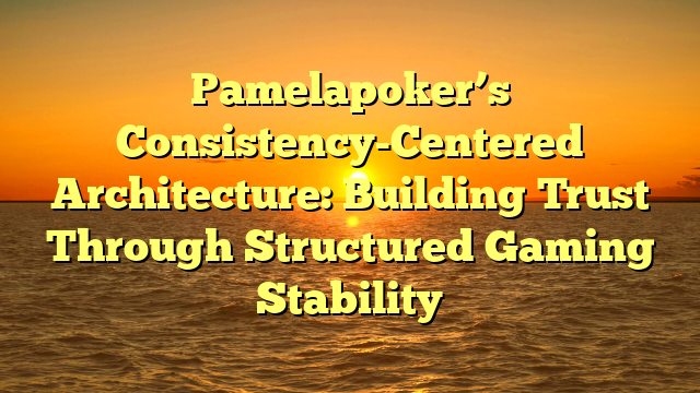 Pamelapoker’s Consistency-Centered Architecture: Building Trust Through Structured Gaming Stability