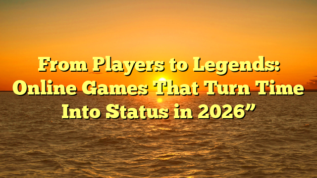 From Players to Legends: Online Games That Turn Time Into Status in 2026”
