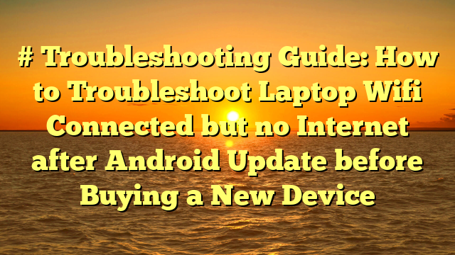 # Troubleshooting Guide: How to Troubleshoot Laptop Wifi Connected but no Internet after Android Update before Buying a New Device
