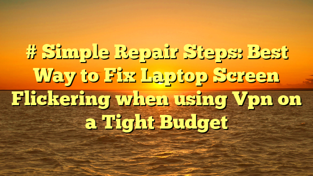 # Simple Repair Steps: Best Way to Fix Laptop Screen Flickering when using Vpn on a Tight Budget