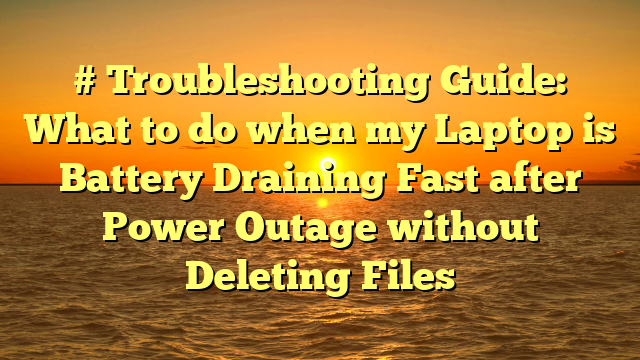 # Troubleshooting Guide: What to do when my Laptop is Battery Draining Fast after Power Outage without Deleting Files