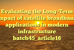 Evaluating the Long-Term Impact of satellite broadband applications in modern infrastructure batch45_article16