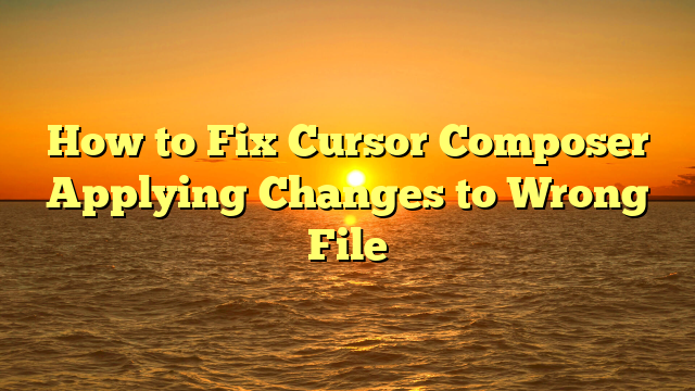 How to Fix Cursor Composer Applying Changes to Wrong File
