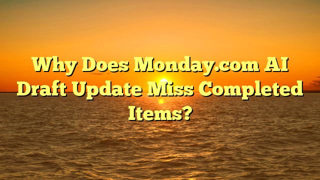 Why Does Monday.com AI Draft Update Miss Completed Items?