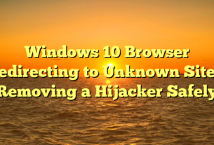 Windows 10 Browser Redirecting to Unknown Sites: Removing a Hijacker Safely